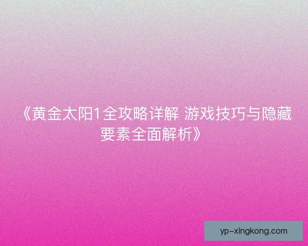 《黄金太阳1全攻略详解 游戏技巧与隐藏要素全面解析》