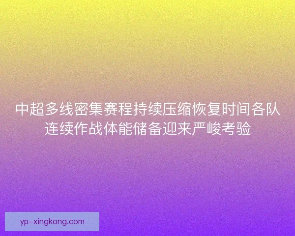 中超多线密集赛程持续压缩恢复时间各队连续作战体能储备迎来严峻考验