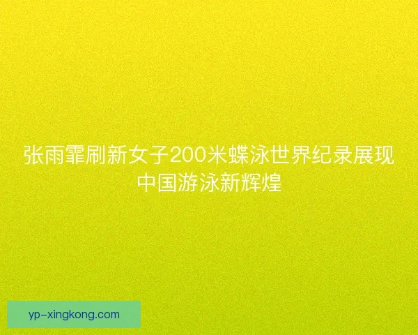 张雨霏刷新女子200米蝶泳世界纪录展现中国游泳新辉煌 张雨霏刷新女子200米蝶泳世界纪录展现中国游泳新辉煌
