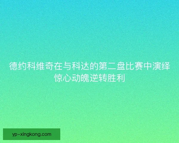 德约科维奇在与科达的第二盘比赛中演绎惊心动魄逆转胜利
