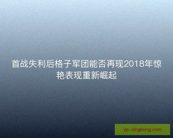 首战失利后格子军团能否再现2018年惊艳表现重新崛起