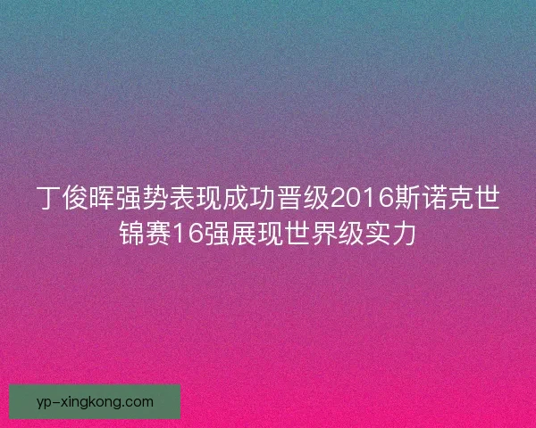 丁俊晖强势表现成功晋级2016斯诺克世锦赛16强展现世界级实力